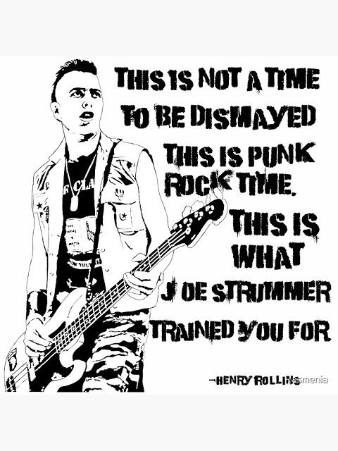 This is not the time to be dismayed, this is punk rock time. This is what Joe Strummer trained you for." -Henry Rollins