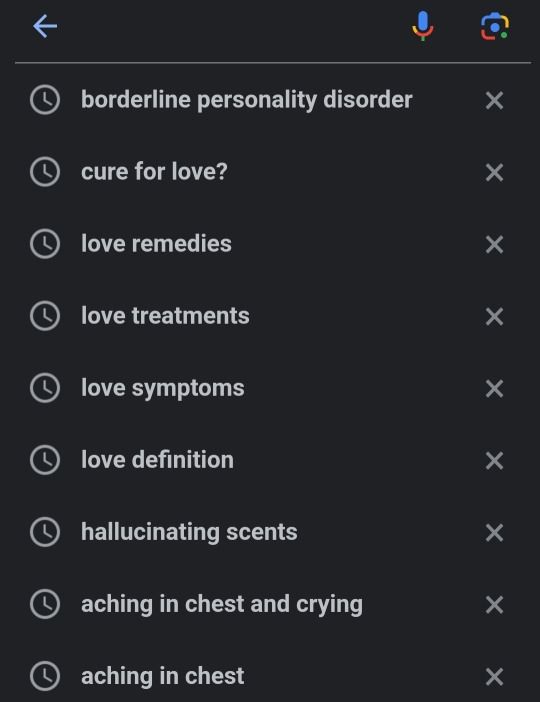 google search history screenshot

borderline personality disorder
cure for love?
love remedies
love treatments
love symptms 
love definition 
hallucinating scents
aching in chest and crying
aching in chest