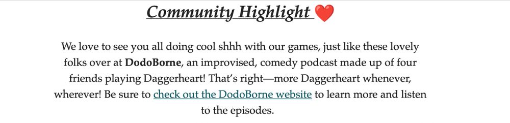 A community highlight feature from the Darrington press newsletter that reads “we love to see you all doing cool shhh with our games, just like these lovely folks over at DodoBorne, an improvised, comedy podcast made up of four friends playing Daggerheart! That's right—more Daggerheart whenever, wherever! Be sure to check out the DodoBorne website to learn more and listen to the episodes.”