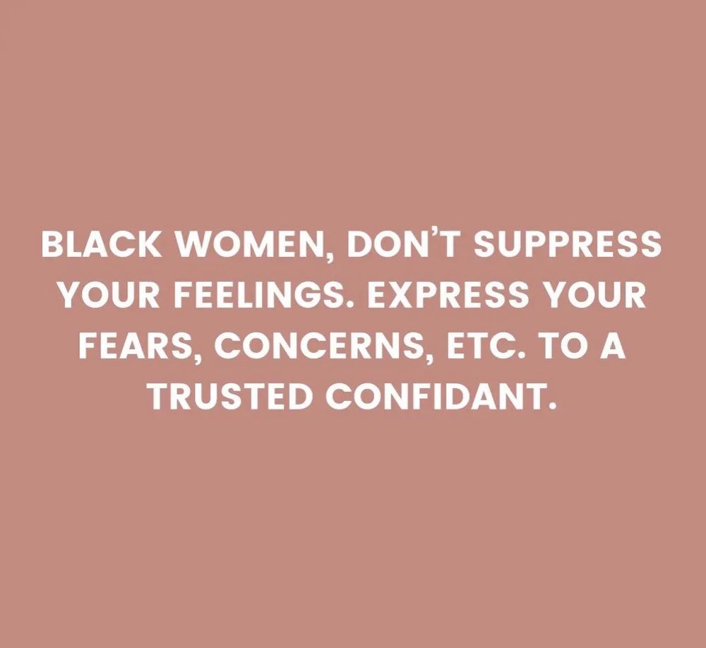 BLACK WOMEN, DON'T SUPPRESS YOUR FEELINGS. EXPRESS YOUR FEARS, CONCERNS, ETC. TO A TRUSTED CONFIDANT.