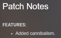 Steam patch notes 2. They read:

Patch Notes

FEATURES:
- Added cannibalism.