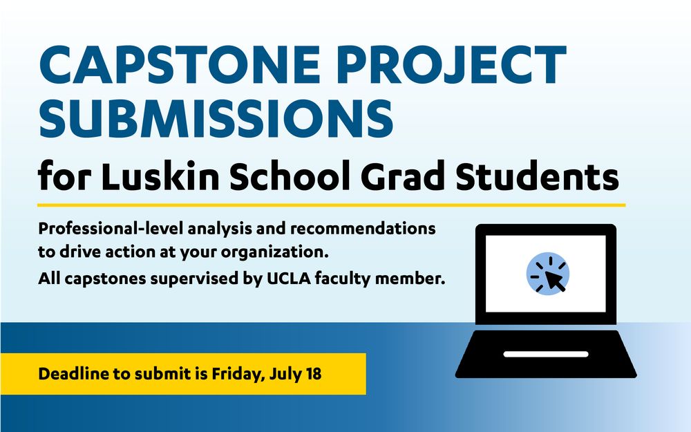 Graphic announcement for capstone project submissions from Luskin School graduate students. Text reads: "CAPSTONE PROJECT SUBMISSIONS for Luskin School Grad Students. Professional-level analysis and recommendations to drive action at your organization. All capstones supervised by UCLA faculty member." At the bottom, a yellow bar reads, "Deadline to submit is Friday, July 18." A graphic of a laptop with a clock and cursor icon is shown on the right.
