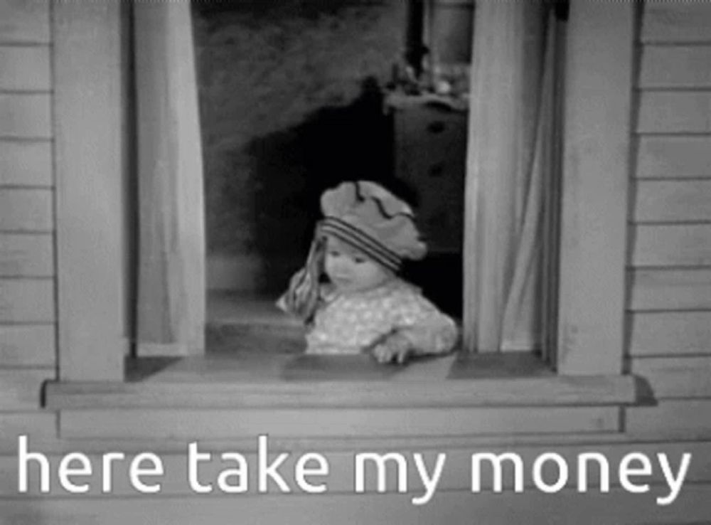 a black and white photo of a baby looking out of a window with the words `` here take my money '' .