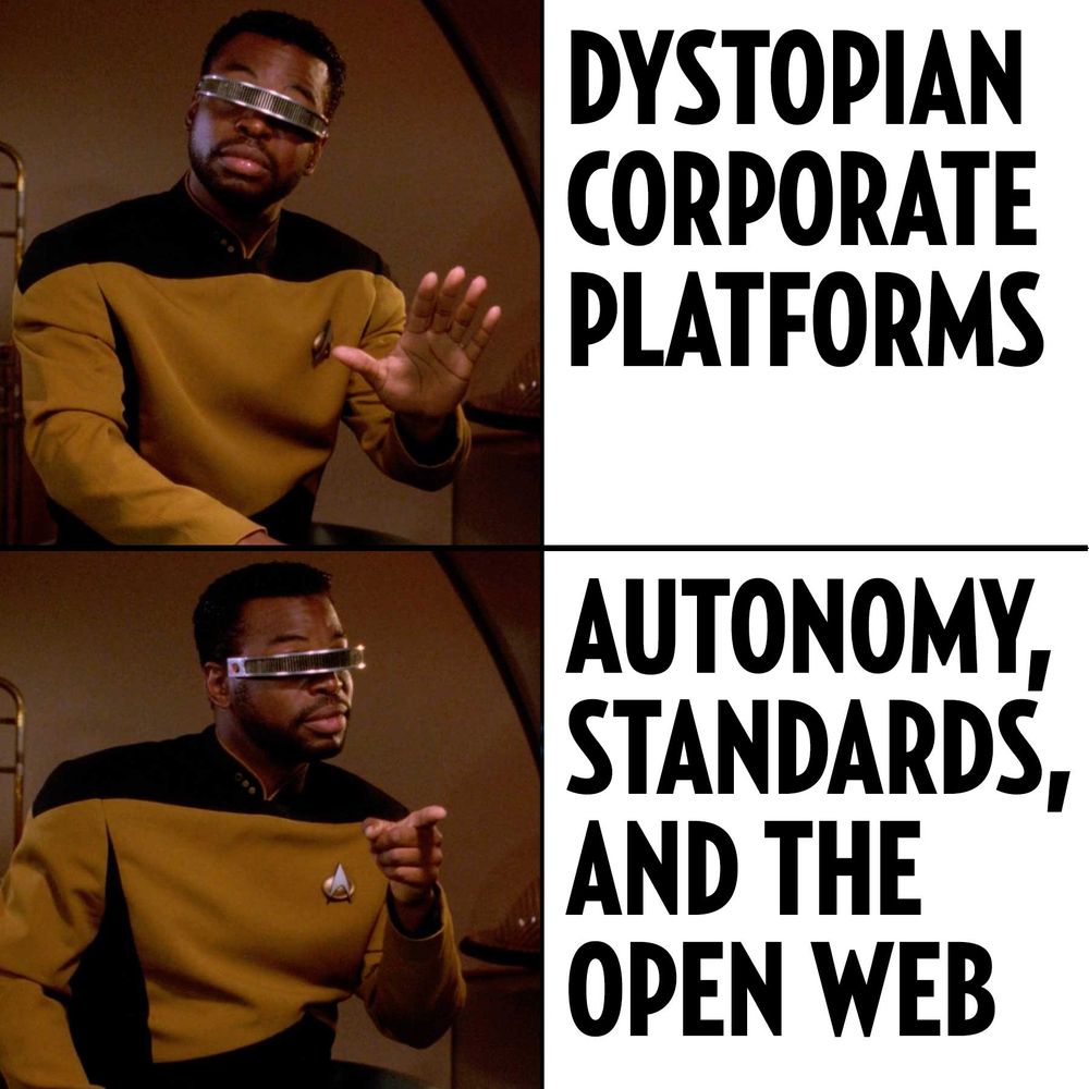Geordi La Forge “No/Yes” meme.
No: Dystopian corporate platforms.
Yes: Autonomy, standards, and the Open Web.