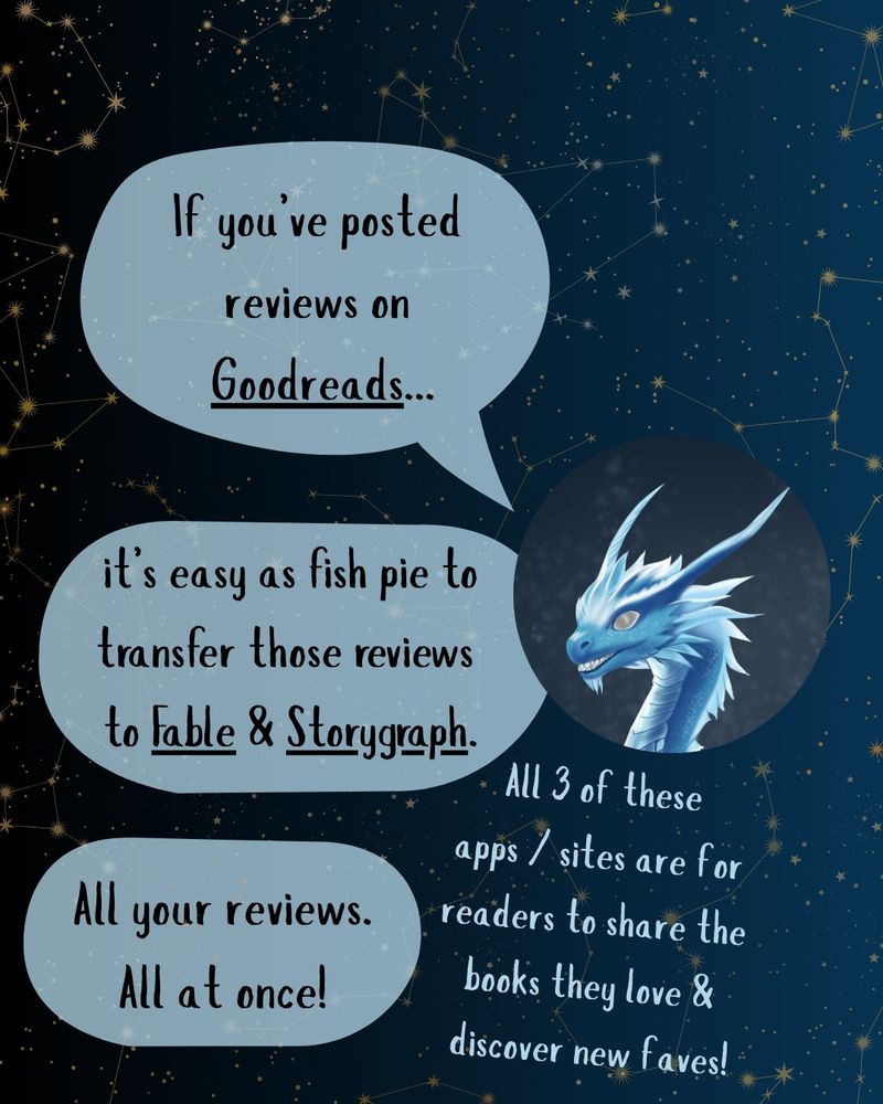 A closeup of the dragon's face from slide one. The text reads, If you've posted reviews on Goodreads, it's easy as fish pie to transfer those reviews to Fable and Storygraph. All your reviews. All at once! All three of these apps / sites are for readers to share the books they love and discover new favourites!