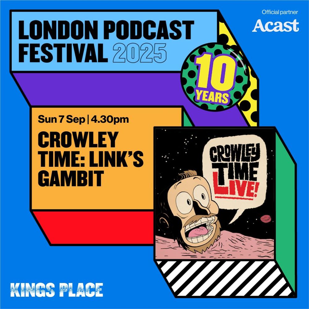 Official London Podcast Festival artwork. It reads: London Podcast Festival 2025. 10 years. Official partner: Acast. Sun 7 Sep. 4:30pm. Crowlye Time: Link's Gambit. Kings Place.