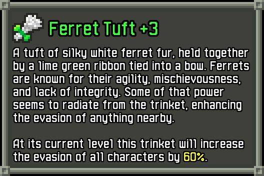 An image showing the item info window for the new Ferret Tuft item. It reads: "Ferret Tuft +3: A tuft of silky white ferret fur, held together by a lime green ribbon tied into a bow. Ferrets are known for their agility, mischievousness, and lack of integrity. Some of that power seems to radiate from the trinket, enhancing the evasion of anything nearby. At its current level this trinket will increase the evasion of all characters by 60%."