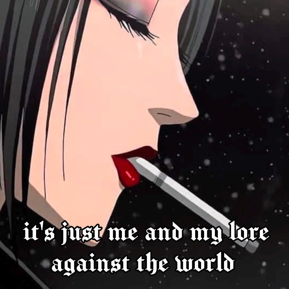 close up of nana smoking a cigarette 

text says "it's just me and more lore against the world"

