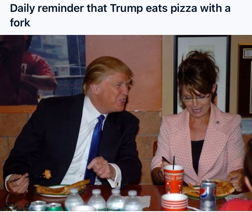 Photo of Trump in a restaurant with Sarah Palin using a fork to eat his pizza. 