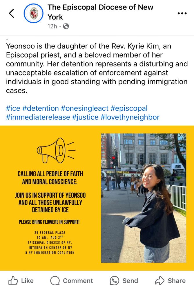 TOMORROW August 2 at 26 Federal Plaza, 10am
.
The Episcopal Diocese of New York, the The Interfaith Center of New York, and New York Immigration Coalition will host a public vigil and prayer gathering calling for the immediate release of Yeonsoo Go, daughter of the Rev. Kyrie Kim, who was unlawfully detained by ICE following a routine immigration hearing. 
🙏
Faith leaders and people of moral conscience will gather to offer prayers, bear witness, and call for justice and compassion in the face of unjust detention practices. Faith leaders across New York are calling for Yeonsoo's immediate release and for broader accountability in how ICE is targeting immigrants, students, and family members.
💐
Participants are invited to bring flowers and cards for Yeonsoo and others who are unjustly detained.
📣
Speakers will include:
📢The Rt. Rev. Matthew Heyd, Bishop of the Episcopal Diocese of New York
📢Murad Awawdeh, Executive Director of the New York Immigration Coalition

Other faith leaders and advocates
✨WHY✨
On Thursday, July 31, Yeonsoo Go appeared for what was expected to be a routine visa hearing. After the judge scheduled her next court appearance for October, she was unexpectedly and unlawfully detained by ICE agents as she exited the courtroom.
.
Yeonsoo is the daughter of the Rev. Kyrie Kim, an Episcopal priest, and a beloved member of her community. Her detention represents a disturbing and unacceptable escalation of enforcement against individuals in good standing with pending immigration cases.

#ice #detention #onesingleact #episcopal #immediaterelease #justice #lovethyneighbor