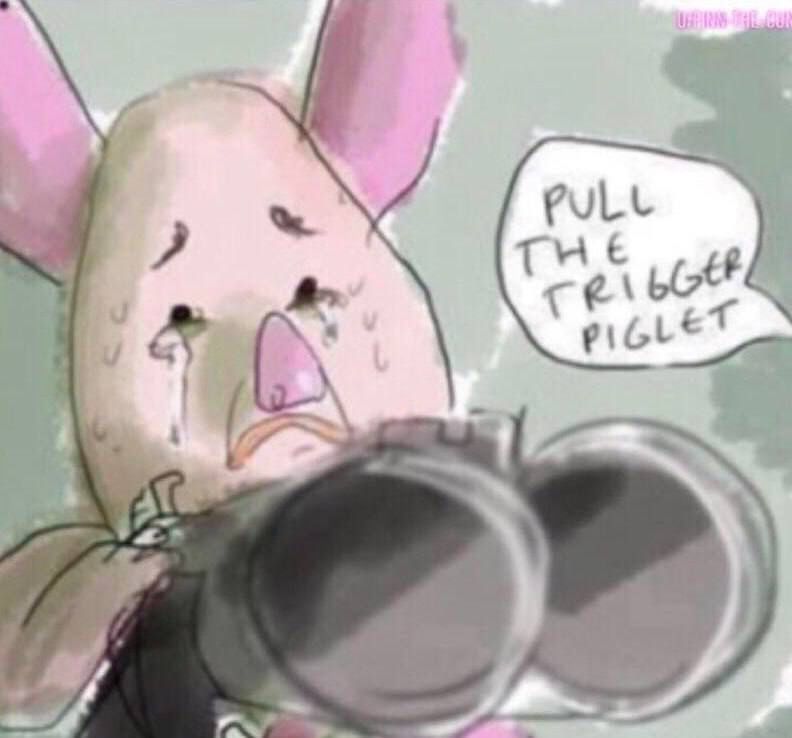 Old "pull the trigger piglet" meme