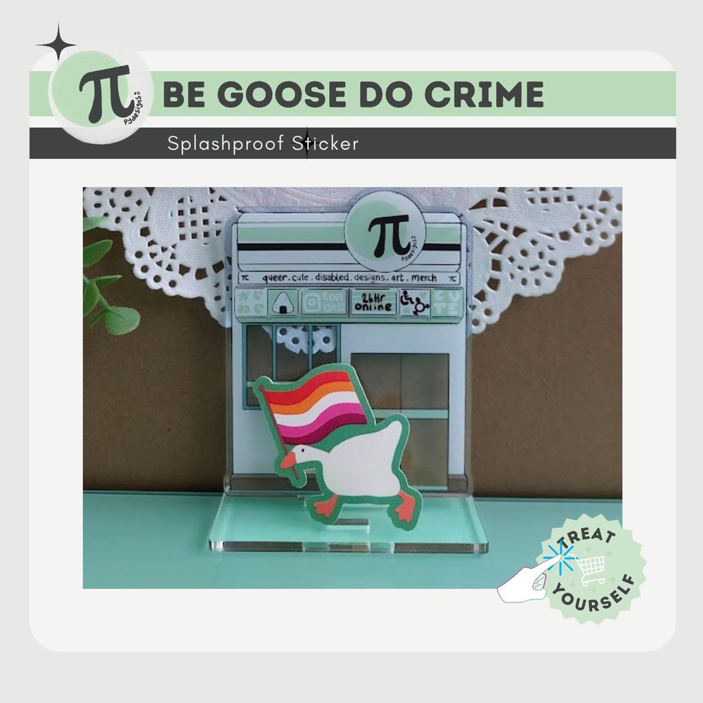 Lesbian goose sticker on aesthetic convenience store acrylic stand with pydesigns branding. Plants and doily in the background. Text reads "be goose do crime splashproof sticker. treat yourself"