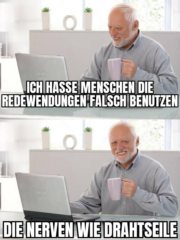 Meme von Pain Harold: "Ich hasse Menschen die Redewendungen falsch benutzen. Die Nerven wie Drahtseile."