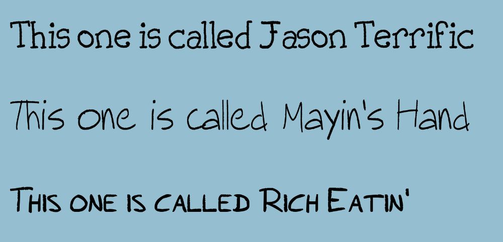 three lines of text in different fonts. the first like is a handwriting/serif font and the text reads "This one is called Jason Terrific." the second is more handwritey. the text reads "This one is called Mayin's Hand." the third is an uppercase handwriting font and the text reads "This one is called Rich Eatin'."
