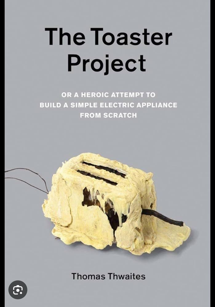 The cover for 
Thomas Thwaites
The Toaster Project: Or a Heroic Attempt to Build a Simple Electric Appliance from Scratch

Depicting a toaster that looks half-forned and melted 