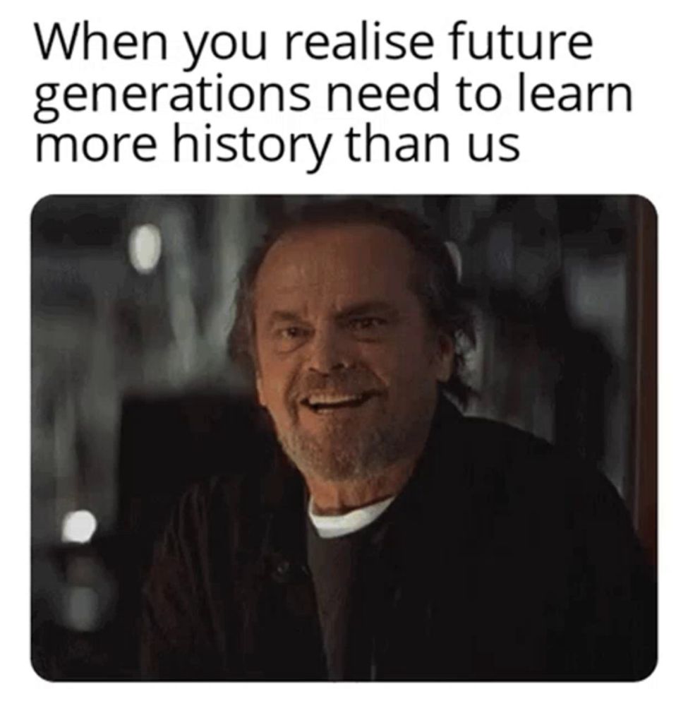 a man with a beard is smiling in a meme that says when you realise future generations need to learn more history than us