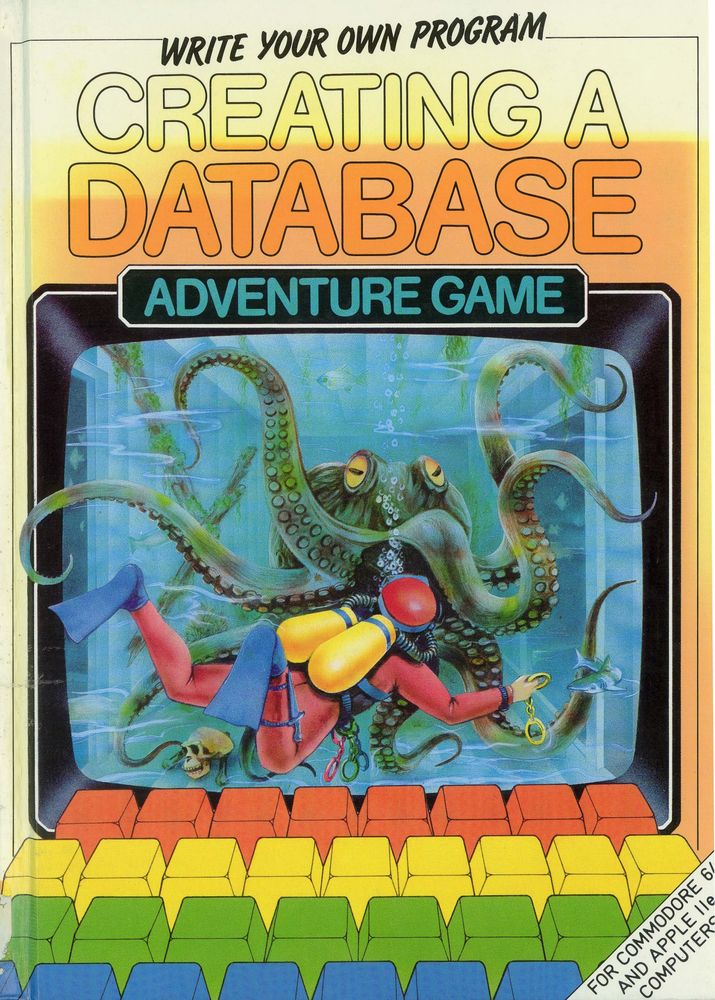 The cover to the book, "Writing Your Own Program: Creating A Database: Adventure Game." Each line is in its own font. The computer (a black affair with rainbow keys" depicts a scuba diver swimming, handcuffs in hand, as it is attacked by a giant cross octopus; the painted octopus is literally bursting out of the monitor. A tiny little banner in the corner states: "For Commodore 64 And Apple IIe Computers"