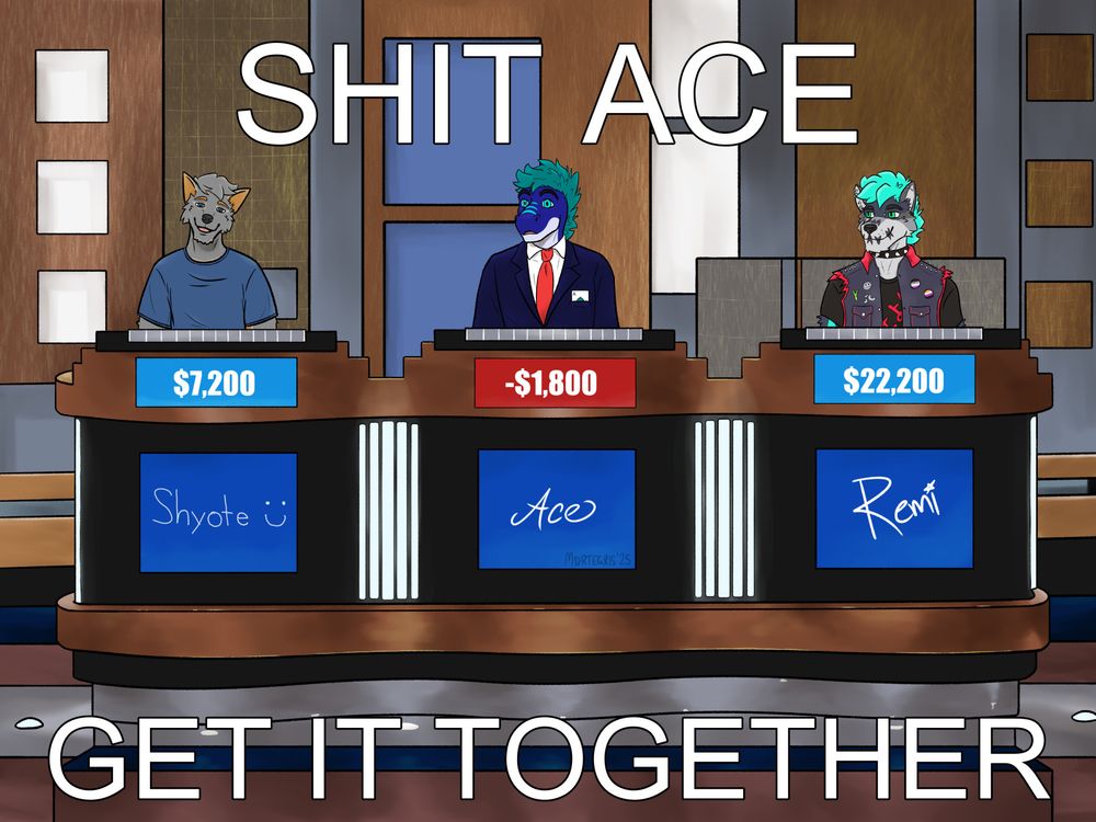 A set of Jeopardy, the game show, with three contestants - a coyote who looks happy to be here, a shocked blue raptor, and a locked-in wolf. The raptor is doing terribly, being the only one with a negative score, leading to the caption "Shit Ace, get it together", referencing an old meme.