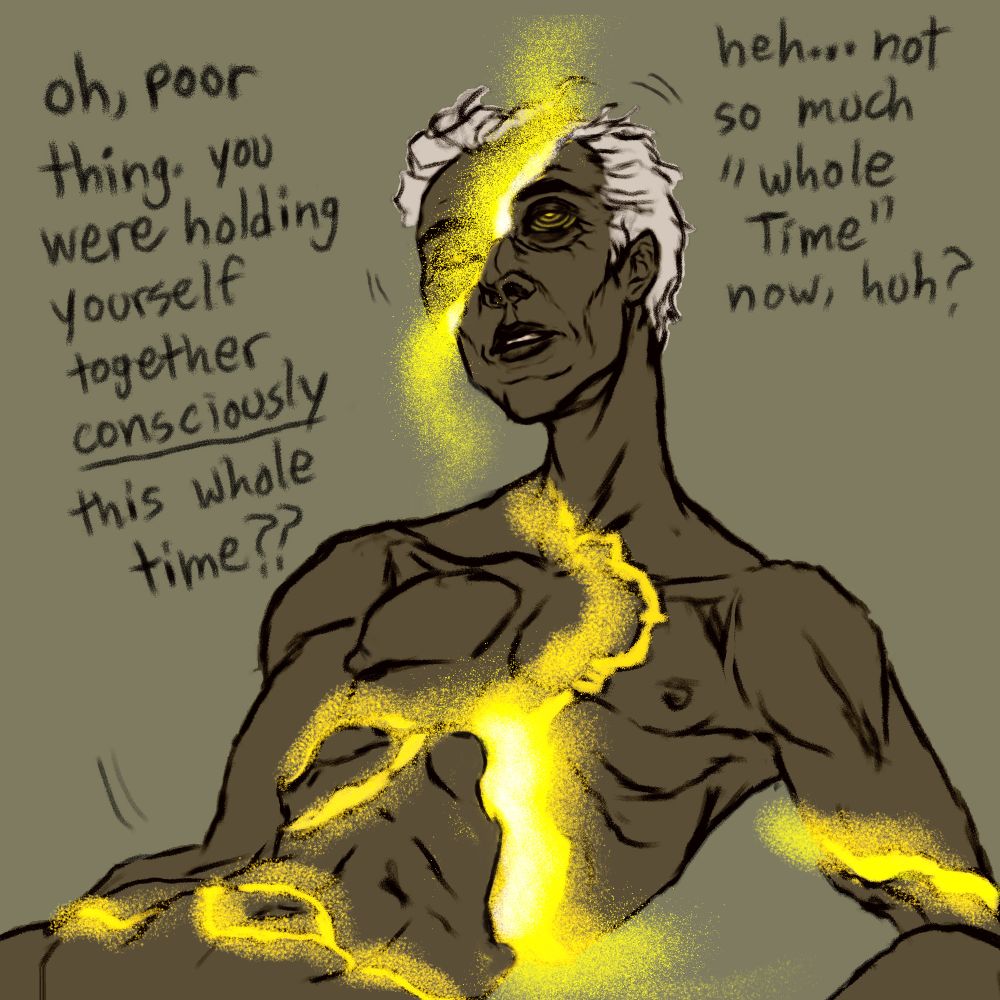 Chronos' hand falls, his head flops slightly to the side as his body slumps further. the golden kintsugi lines on his that mark where he has reassmbled himself begin to widen, spilling golden ichor dust. his face slices in 2 along one such line, the further left side from the viewer beginning to slide down. his one visible eye is nearly black, with rings of gold spiraling inward. his face is slack, eyes rolled and half-lidded. other large separations form on his right arm and ribs. the speaker from offscreen says "oh, poor thing. you were holding yourself together **consciously** this whole time?? heh... not so much "Whole Time" now, huh?