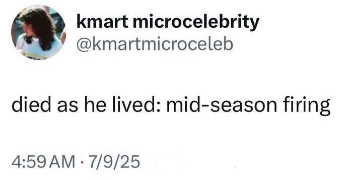 A tweet from @kmartmicroceleb on 9 July 2025 that reads “died as he lived: mid-season firing” 
