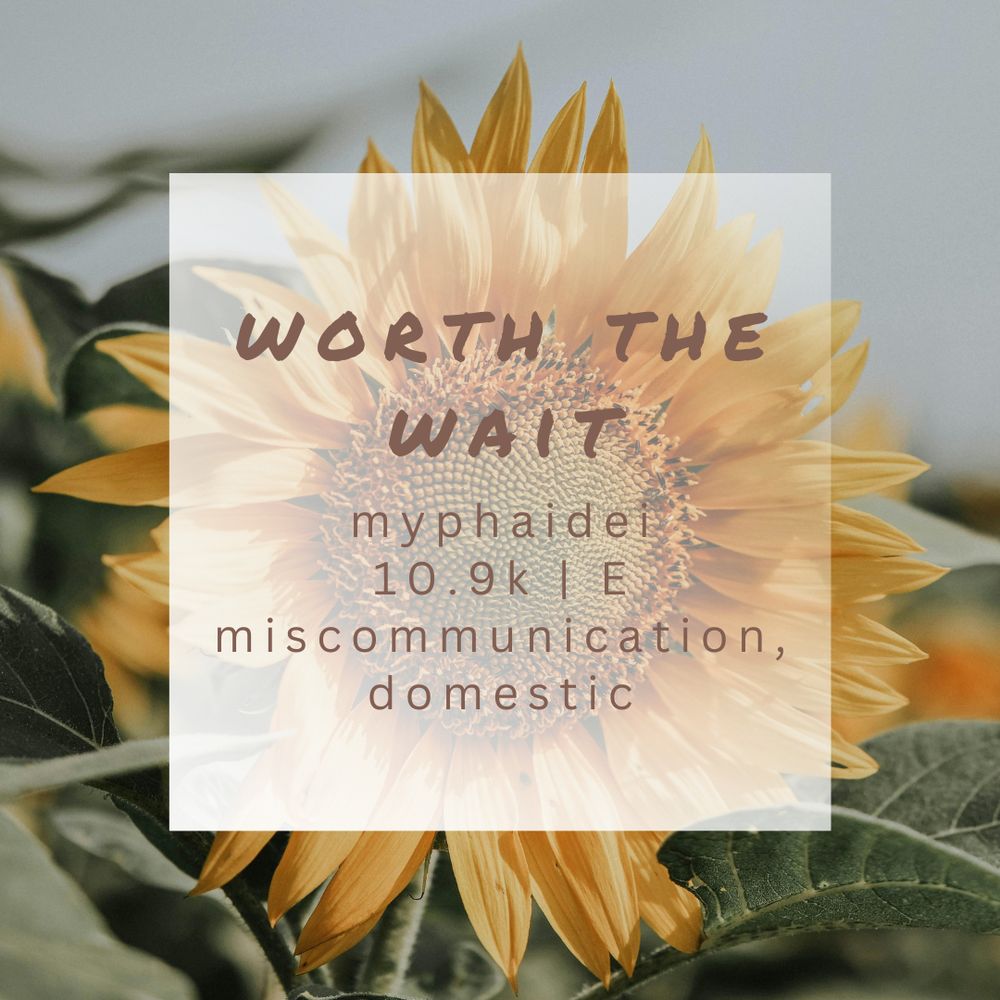 a fic graphic of a white box on a background of a sunflower pic that reads:
worth the wait
myphaidei
10.9k | E
miscommunication, domestic