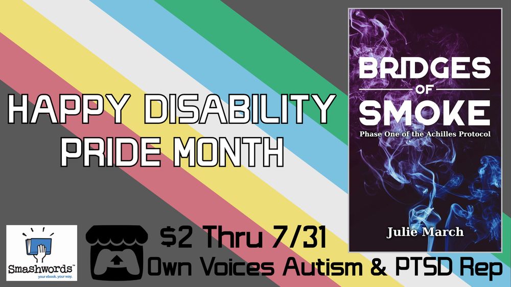 Graphic showing the disability pride flag and white header text with a black outline reading, "Happy disability pride month." At the right is the cover for Bridges of Smoke, featuring blue and purple smoke  texture and futuristic white text. Black text at the bottom of the graphic reads, "$2 through 7/31. Own Voices autism & PTSD rep." At the bottom left are the smashwords and itchio logos.