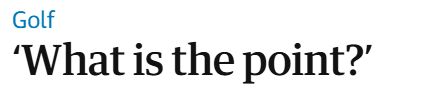 (part of) a headline from The Guardian - "Golf 'What is the point?'"