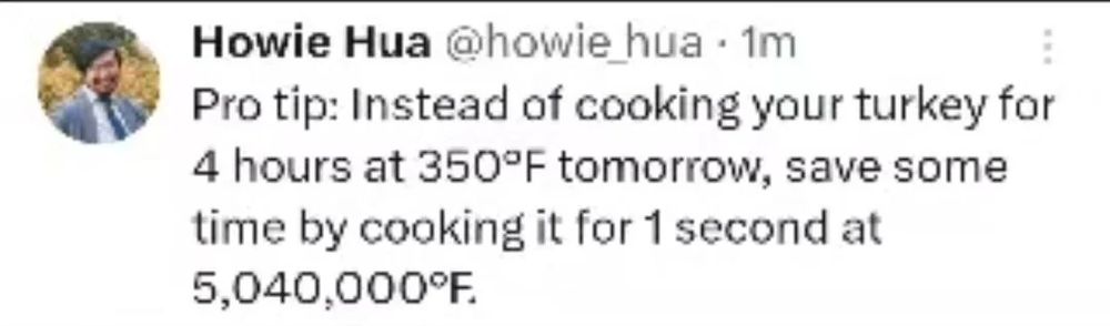 Sweet from Howie hua reads: pro tip, instead of cooking your turkey for 4 hours at 350° f tomorrow, save some time by cooking it for one second at 5,040,000° f
