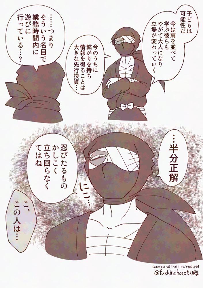 雑：子どもは可能性だ　今は肩を並べて学ぶ彼らも、やがて大人になり立場が変わっていく　今のうちに繋がりを持ち情報を得ることは大きな先行投資…
尊：……つまりそういう名目で業務時間内に遊びに行っている…？

雑：…半分正解　忍びたるもの賢く立ち回らなくてはね
尊：こ、この人は…