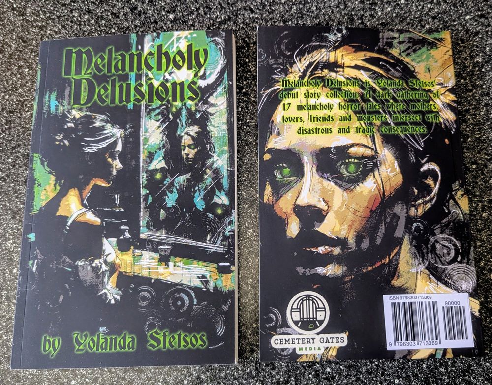 Front and back of the Melancholy Delusions paperback cover. 

Front: title on top and my name on the bottom, both in green. Beautiful cover featuring a woman looking into a mirror with some creepy things in the reflection.

Back: a closeup of the woman's face with green eyes glowing. Cemetery Gates Media logo on bottom left and barcode on the right.

Cover made by Luke Spooner/Carrion House.