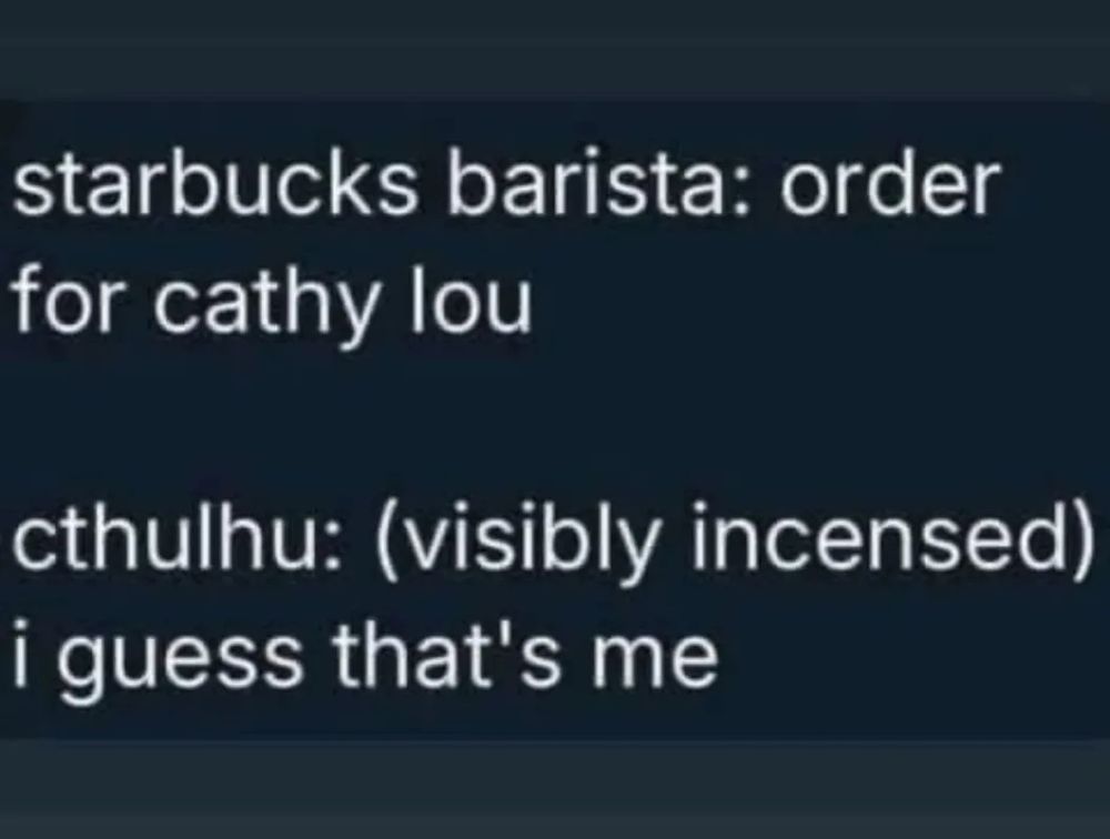Starbucks employee “order for Cathy Loo”

Cthulhu is very unhappy 