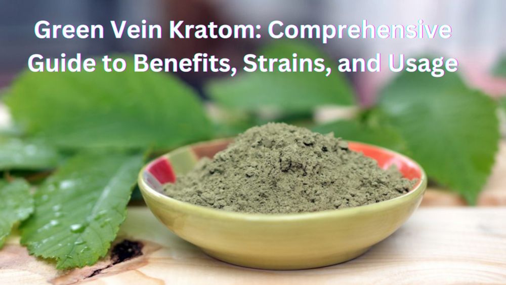 Green Vein Kratom: Ultimate Guide to Strains, Effects, Benefits