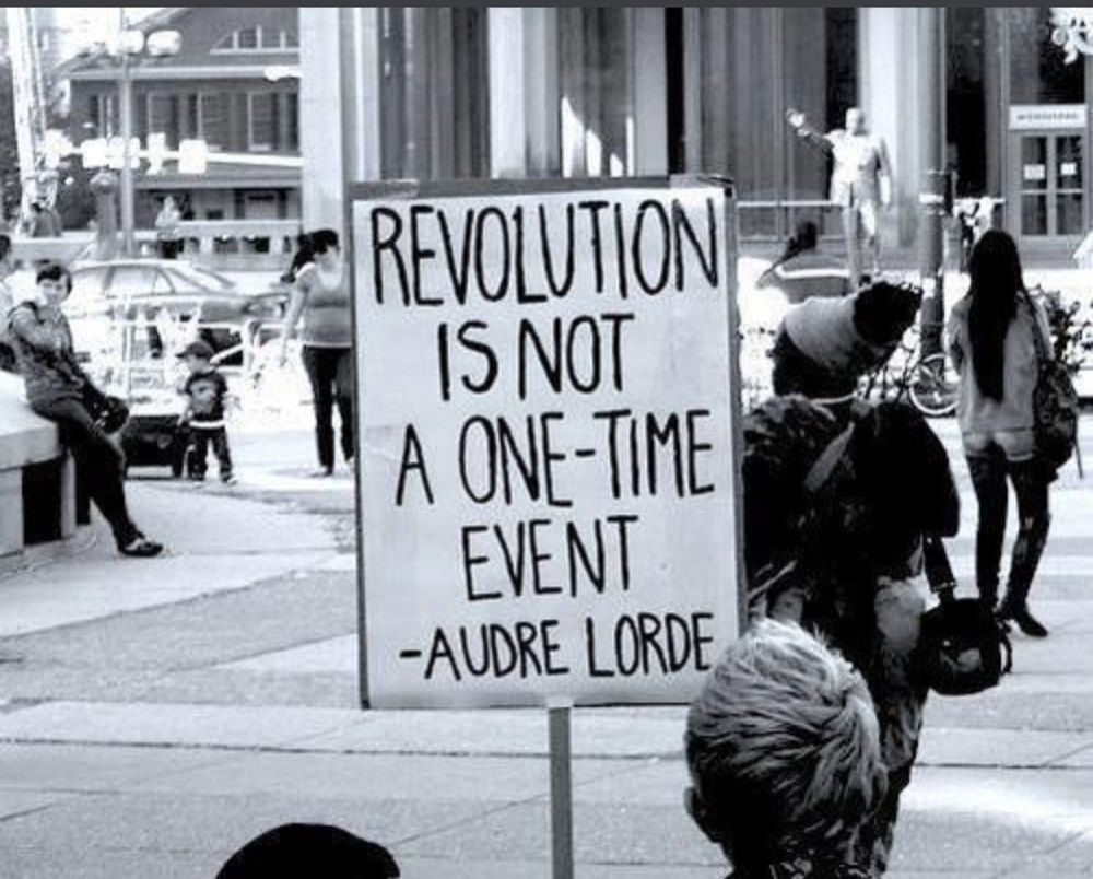 REVOLUTION IS NOT A ONE-TIME EVENT
-AUDRE LORDE
