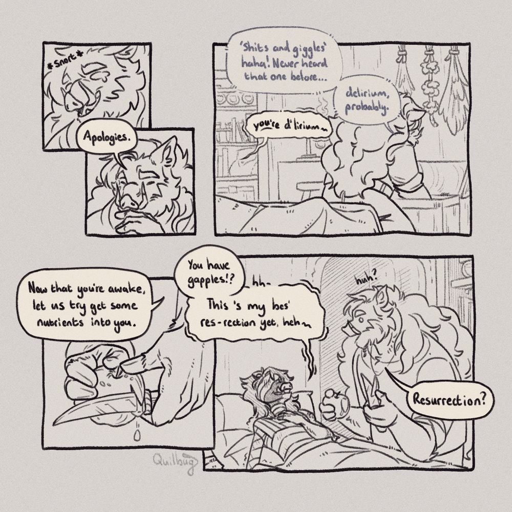 An uncoloured comic page with 5 panels, depicting Ivan the piglin healer with big fluffy hair and Dereck the injured warrior piglin covered in bandages. In the first panel, Ivan snorts in laughter at something Dereck said, He quickly stifles his laughter in the second panel and says, "apologies". In the third panel Ivan turns to rifle through a chest beside Dereck's bed, to himself he whispers, "Shits and giggles, haha! Never heard that one before... delirium, probably." Dereck, who can hear him pipes up in a slurred, sarcastic voice, "YOU'RE delirium...". The fourth panel shows Ivan cutting into a golden apple while he tells Dereck, "Now that you're awake, let us try get some nutrients into you. In the final panel Dereck questions with surprise, "You have gapples!?" He groans in pain and continues in slurred speech, "this is my best resurrection yet, heh." Ivan stares at him with a clueless expression, apple piece in hand, "Resurrection?"