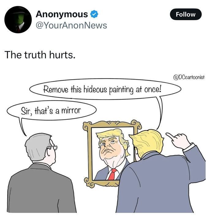 The image is a screenshot of a post on X by a user named Anonymous (@YourAnonNews
). The post includes a political cartoon by @DCcartoonist
. The cartoon depicts a man with blonde hair, resembling Donald Trump, pointing at a mirror and saying, "Remove this hideous painting at once!" Another man with glasses responds, "Sir, that’s a mirror." The caption above the cartoon reads, "The truth hurts." 
