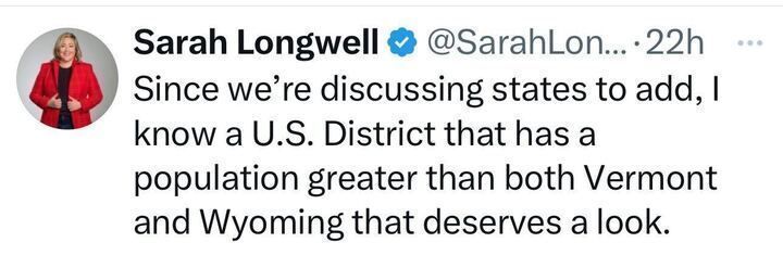 Post from Sarah Longwell says, "Since we're discussing states to add, I know the U.S. District that has a population greater than both Vermont and Wyoming that deserves a look."