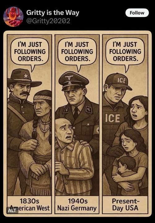 A three-panel political cartoon by Gritty20202, titled "Gritty is the Way," compares historical and contemporary events. Each panel features an authority figure saying, "I'm just following orders." The first panel, labeled "1830s American West," shows a U.S. soldier in a cavalry uniform with a Native American man in traditional clothing looking distressed. The second panel, labeled "1940s Nazi Germany," depicts a Nazi officer with a prisoner in a striped concentration camp uniform. The third panel, labeled "Present-Day USA," shows an ICE officer in a tactical vest with a distressed woman and child clinging to each other.
