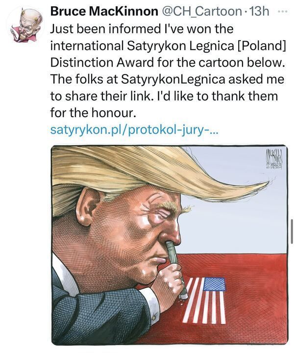 A tweet from Bruce MacKinnon @CH_Cartoon , posted 13 hours ago, announcing that he won the International Satyrykon Legnica [Poland] Distinction Award for his cartoon. The cartoon depicts a caricature of Donald Trump snorting a rolled-up dollar bill off a surface with the American flag, set against a red background. The tweet includes a link to satyrykon.pl/protokol-jury-.... 