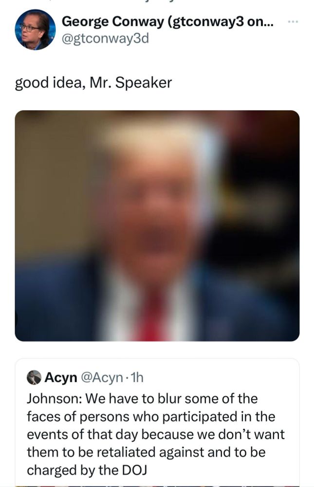 Screenshot of a post by George Conway ('@gtconway3d' on the social platform X). The post says, "good idea, Mr. Speaker" and quote retweets the following post by Acyn ('@Acyn' on the social platform X): "Johnson: We have to blur some of the faces of persons who participated in the events of that day because we don't want them to be retaliated against and to be charged by the DOJ."