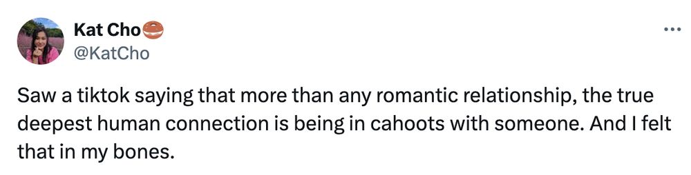 Screenshot of a social post by '@KatCho' on the social platform 'X' that says: 'Saw a tiktok saying that more than any romantic relationship, the true deepest human connection is being in cahoots with someone. And I felt that in my bones.'