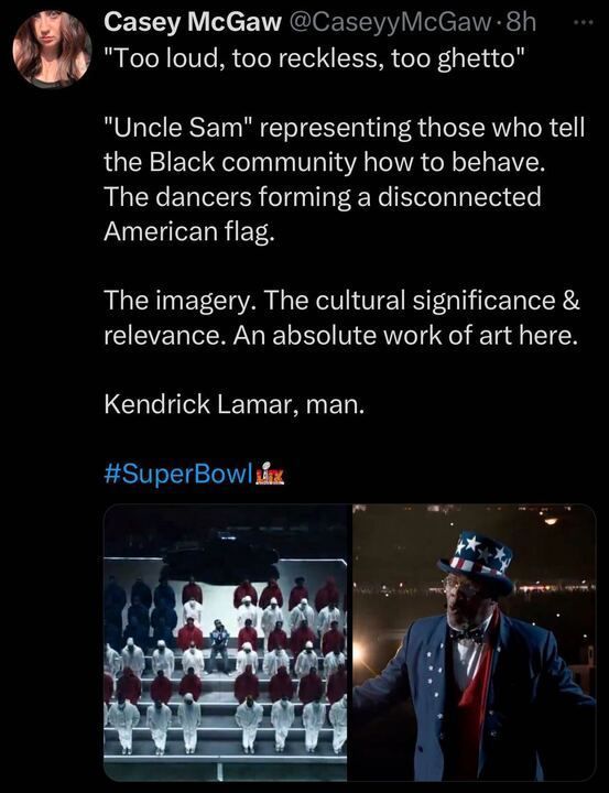 A tweet by Casey McGaw (
@CaseyeyMcGaw
): "“Too loud, too reckless, too ghetto” “Uncle Sam” representing those who tell the Black community how to behave. Dancers form a disconnected American flag. Cultural significance. Kendrick Lamar. #SuperBowl🏈" with images of dancers in red, white, and blue forming an American flag and a person in an Uncle Sam outfit.