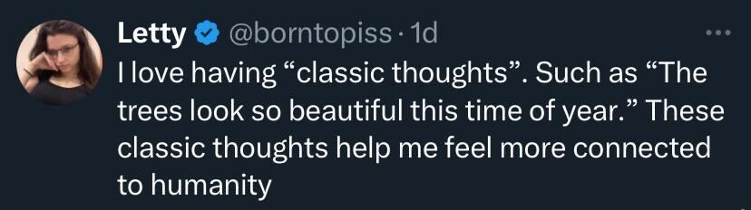 A social post from @borntopiss that says:
I love having "classic thoughts". Such as "The trees look so beautiful this time of year." These classic thoughts help me feel more connected to humanity