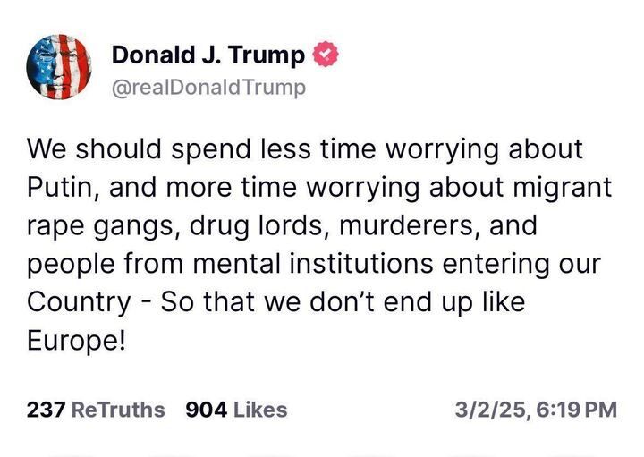Post by Donald J. Trump (@realDonaldTrump
)  with the text: 'We should spend less time worrying about Putin, and more time worrying about migrant rape gangs, drug lords, murderers, and people from mental institutions entering our Country - So that we don’t end up like Europe!' 
