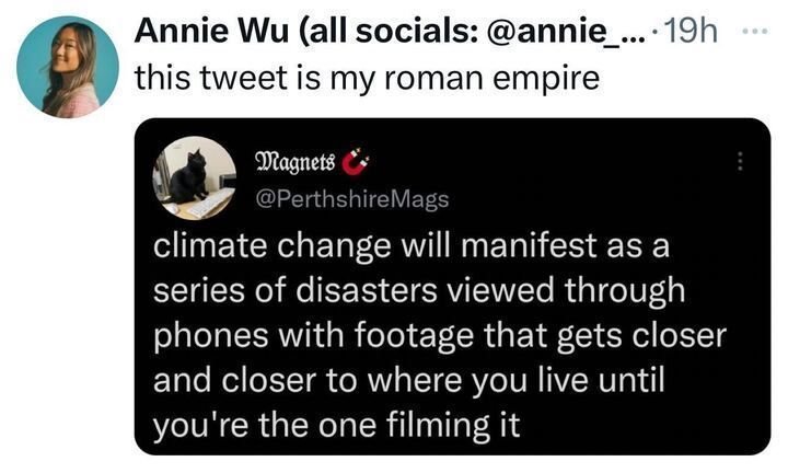 User "Annie Wu" says "this tweet is my Roman Empire," along with a screenshot of tweet from @PerthshireMags that reads, "climate change will manifest as a series of disasters as viewed through phones with footage that gets closer and closer to where you live until you're the one filming it."