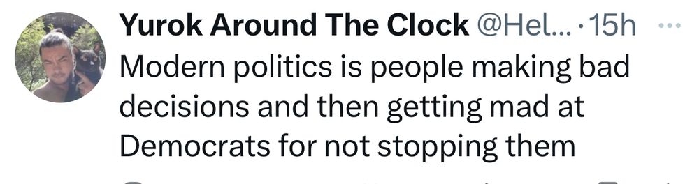 Post saying

Modern politics is people making bad decisions and then getting mad at Democrats for not stopping them