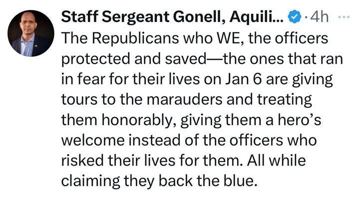 A tweet by Staff Sergeant Gonell, Aquilino. The tweet reads: 'The Republicans who WE, the officers protected and saved—the ones that ran in fear for their lives on Jan 6 are giving tours to the marauders and treating them honorably, giving them a hero’s welcome instead of the officers who risked their lives for them. All while claiming they back the blue.'