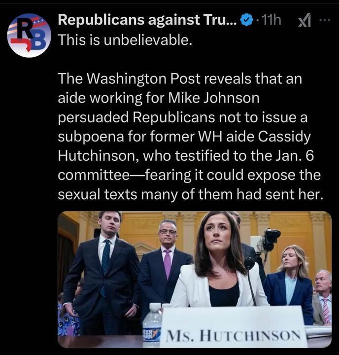 Screenshot of a tweet from 'Republicans against Trump' with the caption: 'This is unbelievable.' The tweet reads: 'The Washington Post reveals that an aide working for Mike Johnson persuaded Republicans not to issue a subpoena for former WH aide Cassidy Hutchinson, who testified to the Jan. 6 committee—fearing it could expose the sexual texts many of them had sent her.' Below the text is an image showing Cassidy Hutchinson seated at a table in a formal setting, flanked by men and women in business attire.