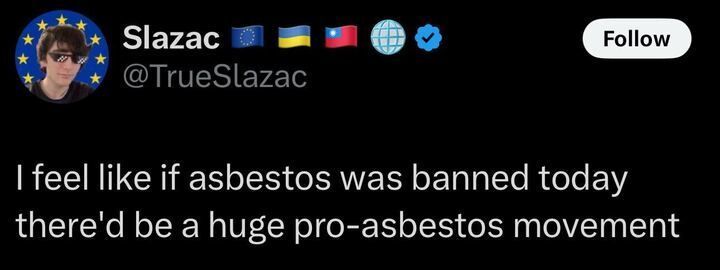Tweet from user '@TrueSlazac' reads, "I feel like if asbestos was banned today there'd be a huge pro-asbestos movement."