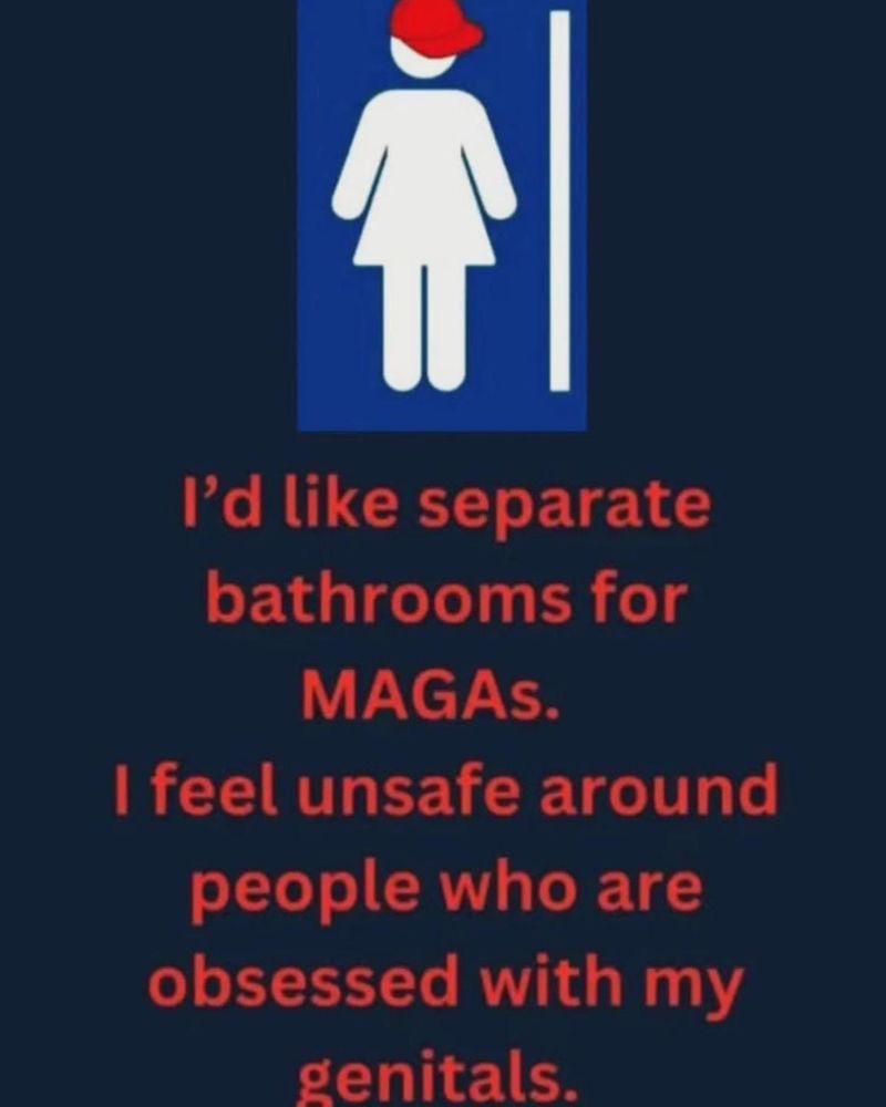 Meme saying

I’d like separate bathrooms for MAGAs. I feel unsafe around people who are obsessed with my genitals.