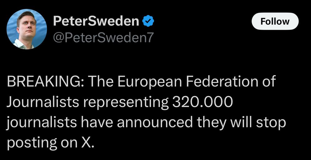 Post from Peter Sweden:

BREAKING: The European Federation of Journalists representing 320.000 journalists have announced they will stop posting on X.